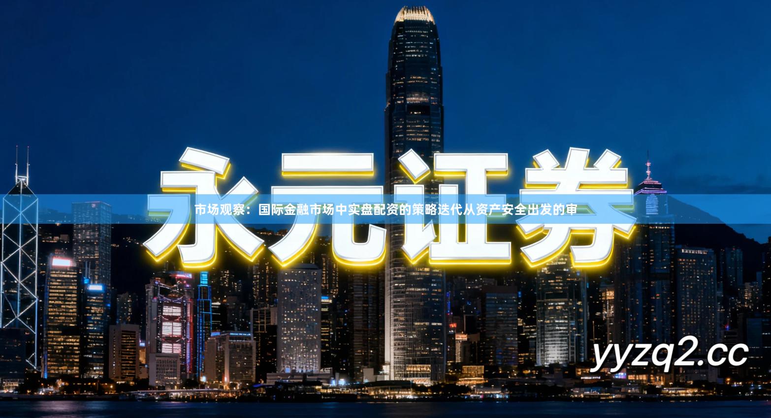 市场观察：国际金融市场中实盘配资的策略迭代从资产安全出发的审