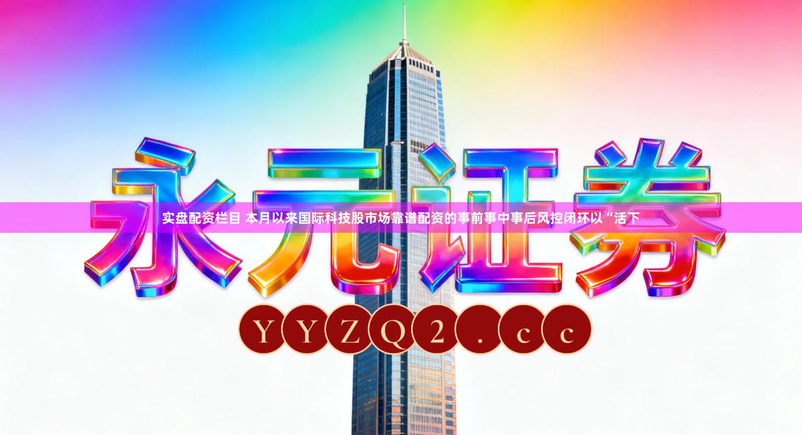 实盘配资栏目 本月以来国际科技股市场靠谱配资的事前事中事后风控闭环以“活下