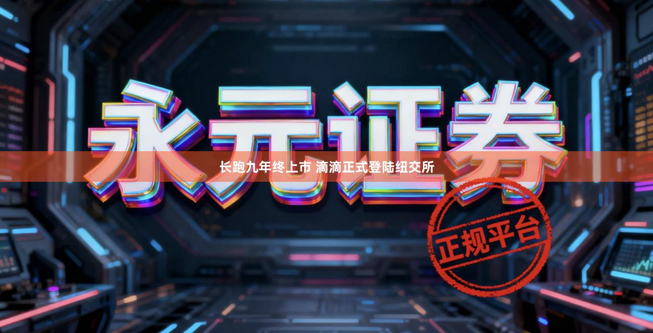 长跑九年终上市 滴滴正式登陆纽交所