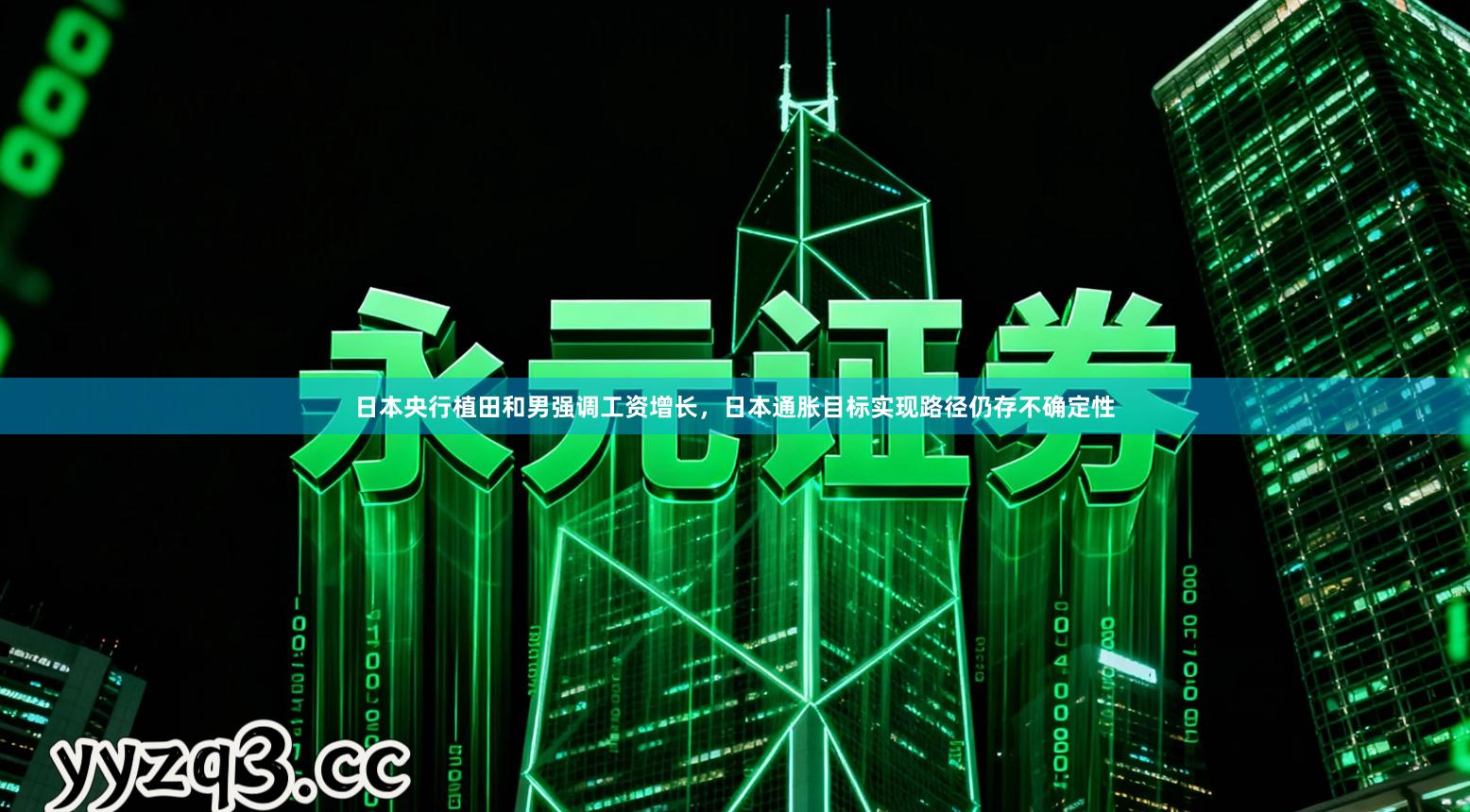 日本央行植田和男强调工资增长，日本通胀目标实现路径仍存不确定性