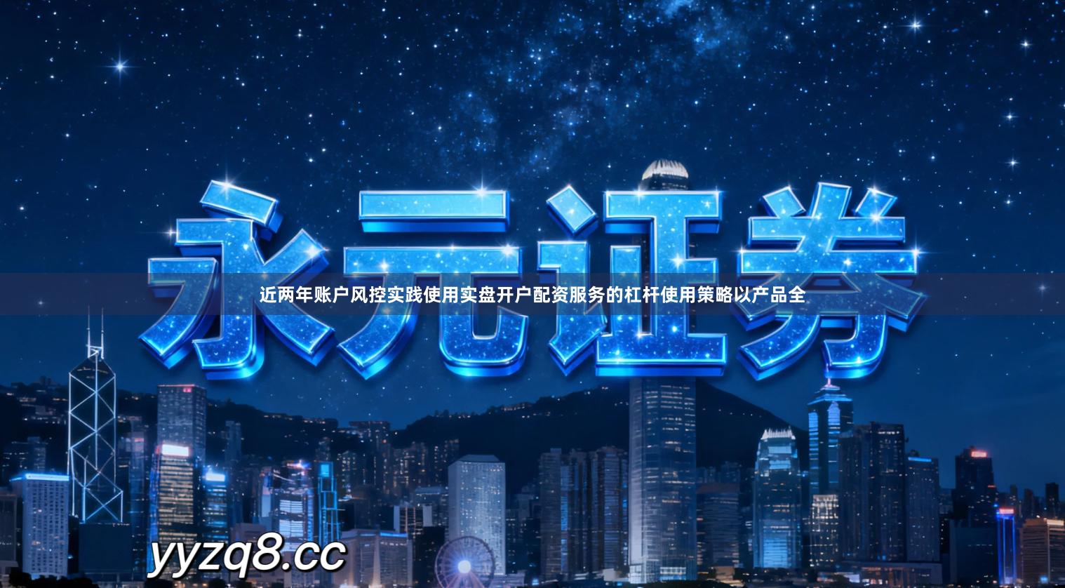 近两年账户风控实践使用实盘开户配资服务的杠杆使用策略以产品全