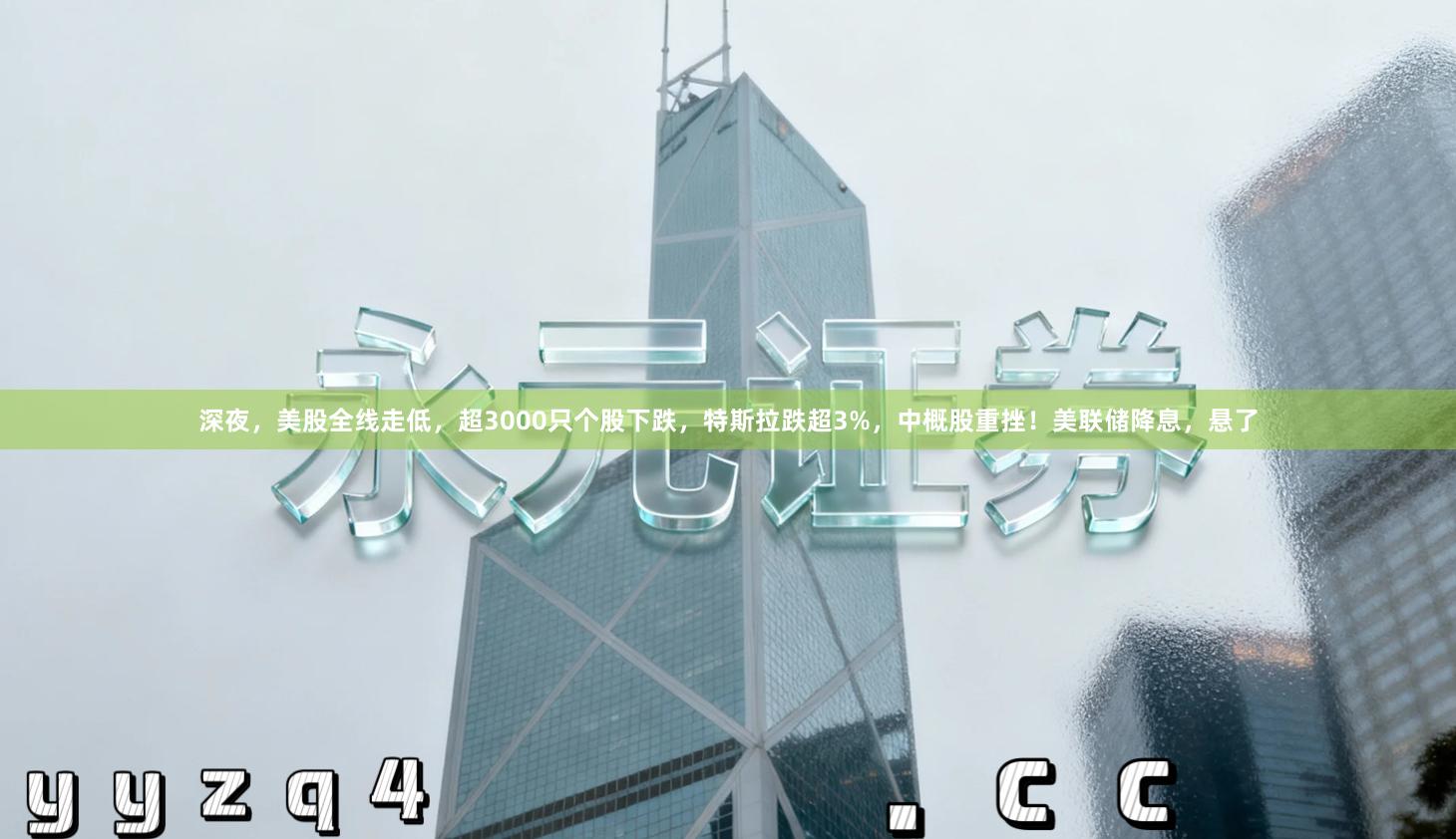 深夜，美股全线走低，超3000只个股下跌，特斯拉跌超3%，中概股重挫！美联储降息，悬了