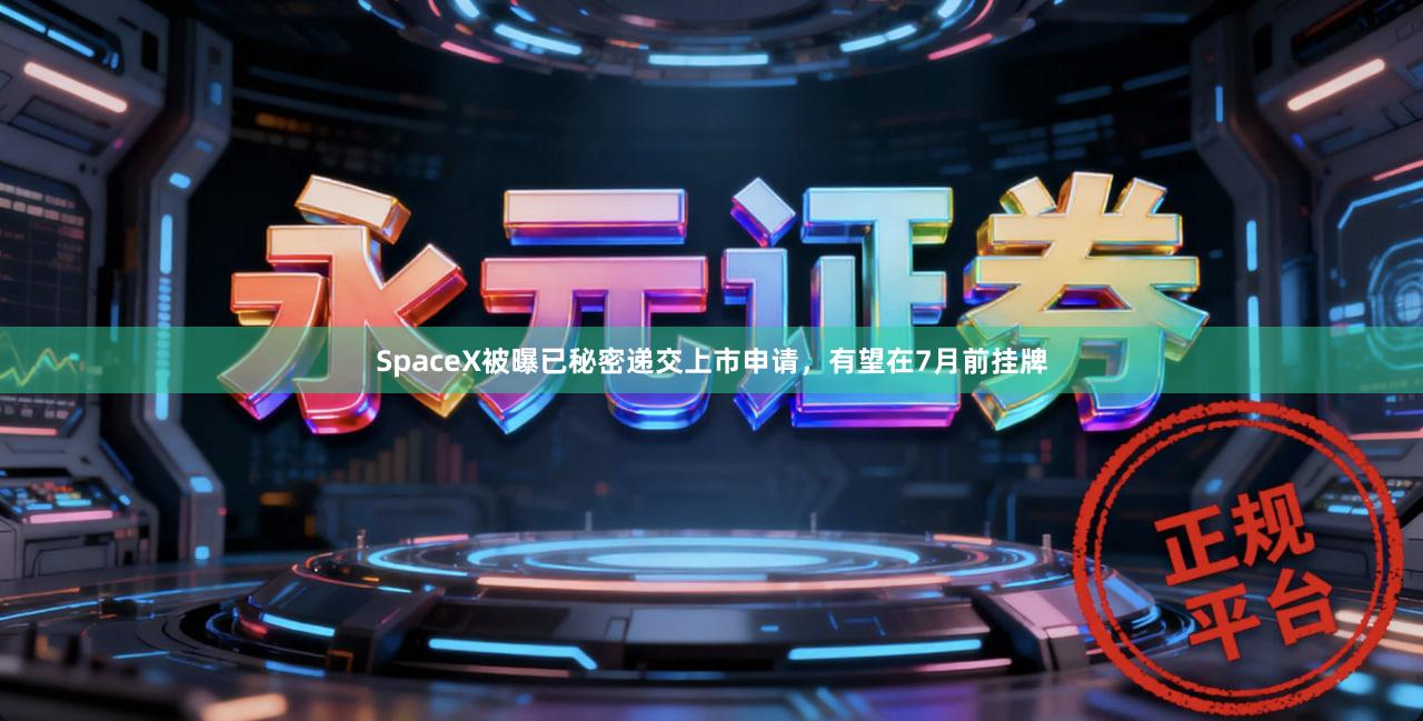 SpaceX被曝已秘密递交上市申请，有望在7月前挂牌