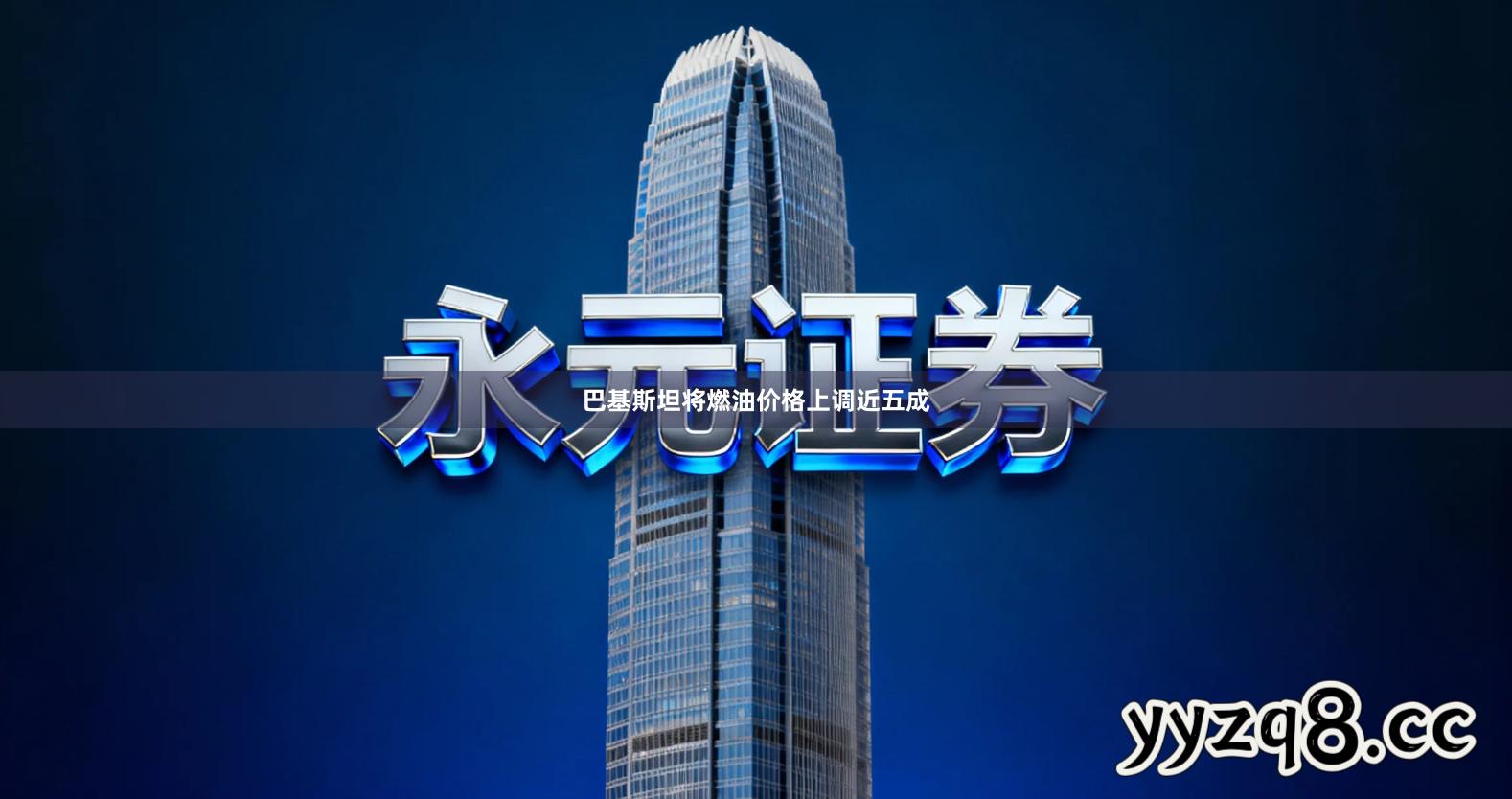 巴基斯坦将燃油价格上调近五成