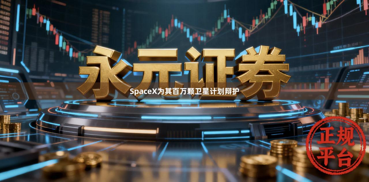 SpaceX为其百万颗卫星计划辩护