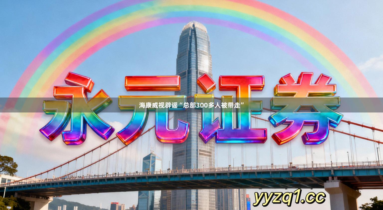 海康威视辟谣“总部300多人被带走”